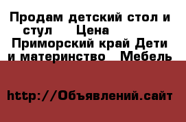 Продам детский стол и стул.  › Цена ­ 5 500 - Приморский край Дети и материнство » Мебель   